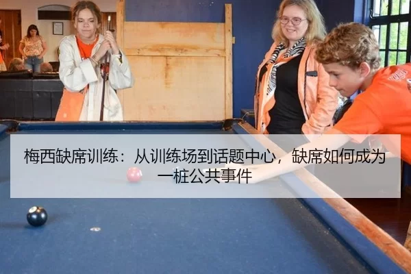 梅西缺席训练：从训练场到话题中心，缺席如何成为一桩公共事件
